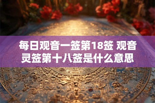 每日观音一签第18签 观音灵签第十八签是什么意思