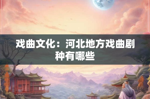戏曲文化：河北地方戏曲剧种有哪些