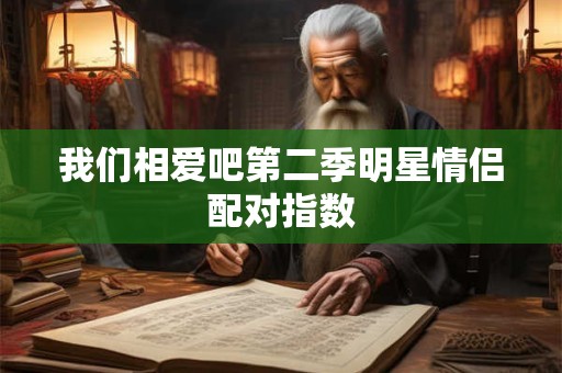 我们相爱吧第二季明星情侣配对指数