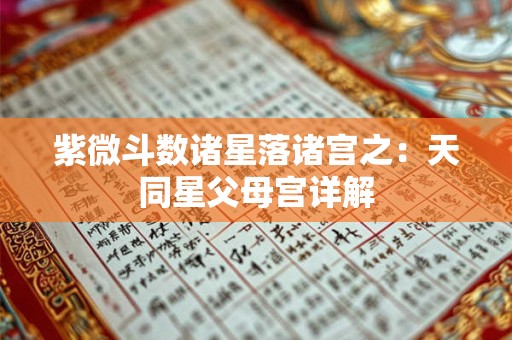 紫微斗数诸星落诸宫之：天同星父母宫详解