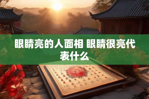 眼睛亮的人面相 眼睛很亮代表什么