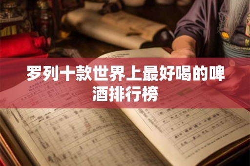 罗列十款世界上最好喝的啤酒排行榜
