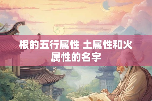 根的五行属性 土属性和火属性的名字