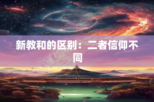 新教和的区别：二者信仰不同