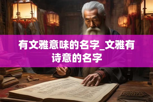 有文雅意味的名字_文雅有诗意的名字