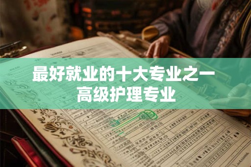 最好就业的十大专业之一 高级护理专业