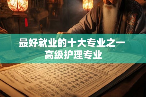 最好就业的十大专业之一 高级护理专业