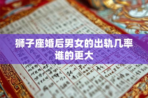 狮子座婚后男女的出轨几率谁的更大