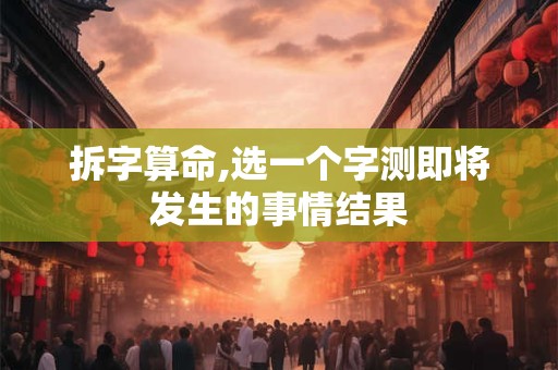 拆字算命,选一个字测即将发生的事情结果