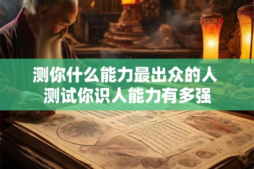 测你什么能力最出众的人 测试你识人能力有多强