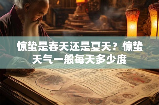 惊蛰是春天还是夏天？惊蛰天气一般每天多少度