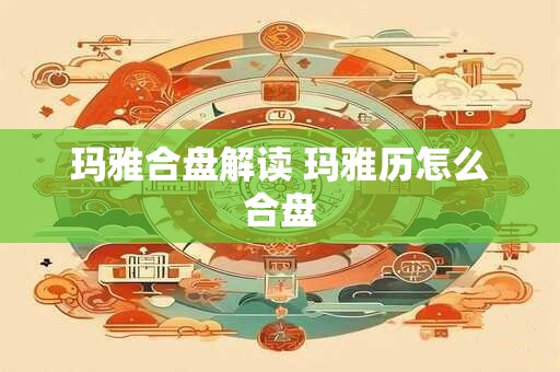 玛雅合盘解读 玛雅历怎么合盘