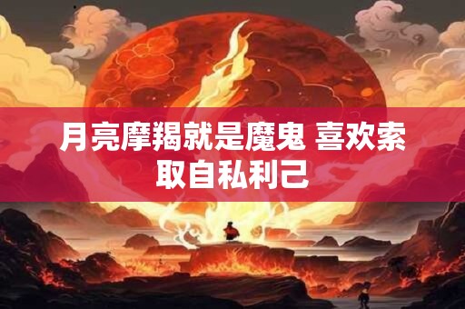 月亮摩羯就是魔鬼 喜欢索取自私利己