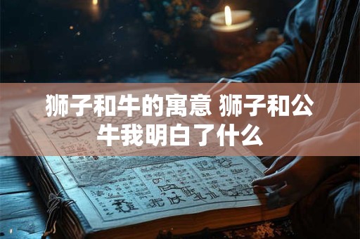 狮子和牛的寓意 狮子和公牛我明白了什么
