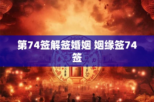 第74签解签婚姻 姻缘签74签