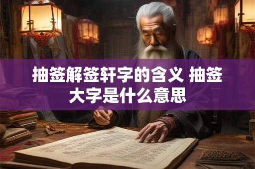 抽签解签轩字的含义 抽签大字是什么意思