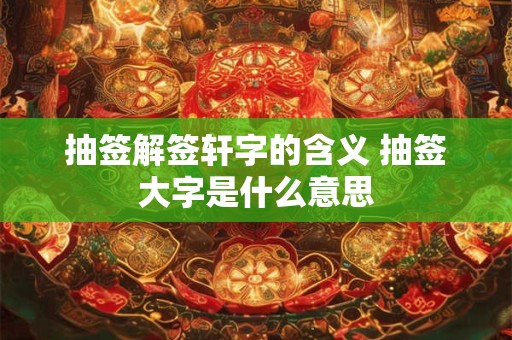 抽签解签轩字的含义 抽签大字是什么意思