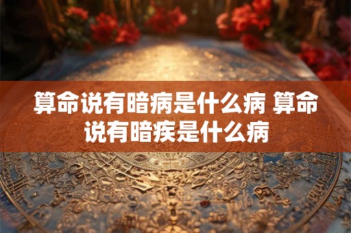 算命说有暗病是什么病 算命说有暗疾是什么病