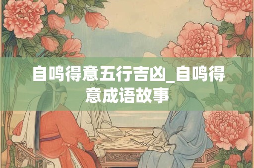 自鸣得意五行吉凶_自鸣得意成语故事