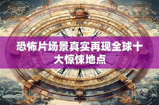 恐怖片场景真实再现全球十大惊悚地点