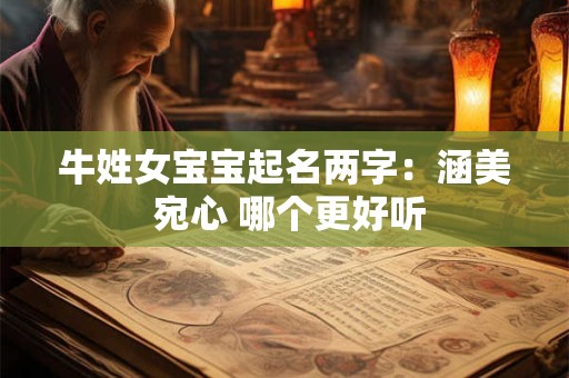 牛姓女宝宝起名两字：涵美 宛心 哪个更好听