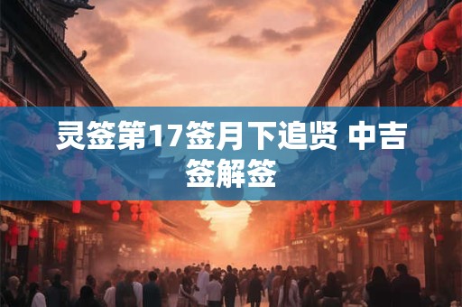 灵签第17签月下追贤 中吉签解签