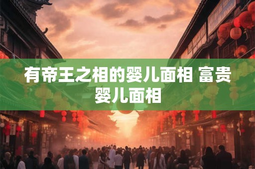 有帝王之相的婴儿面相 富贵婴儿面相