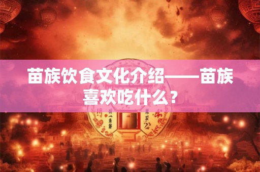 苗族饮食文化介绍——苗族喜欢吃什么？
