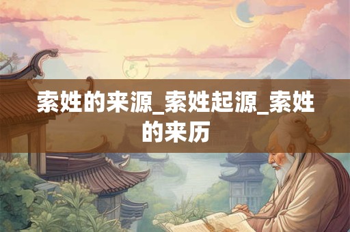 索姓的来源_索姓起源_索姓的来历