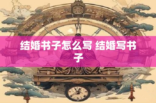 结婚书子怎么写 结婚写书子
