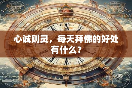 心诚则灵，每天拜佛的好处有什么？