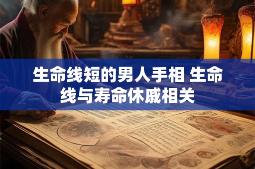 生命线短的男人手相 生命线与寿命休戚相关