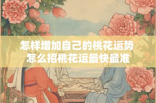 怎样增加自己的桃花运势 怎么招桃花运最快最准
