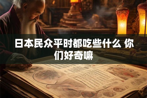 日本民众平时都吃些什么 你们好奇嘛