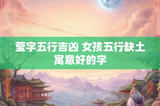 莹字五行吉凶 女孩五行缺土寓意好的字