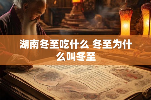 湖南冬至吃什么 冬至为什么叫冬至