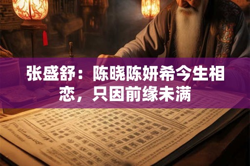 张盛舒：陈晓陈妍希今生相恋，只因前缘未满