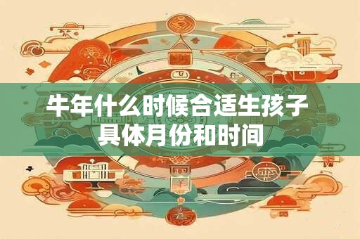 牛年什么时候合适生孩子 具体月份和时间