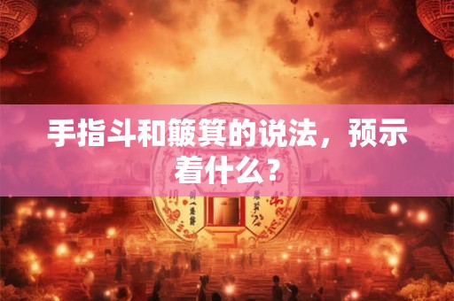 手指斗和簸箕的说法，预示着什么？