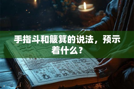 手指斗和簸箕的说法，预示着什么？