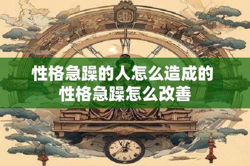 性格急躁的人怎么造成的 性格急躁怎么改善