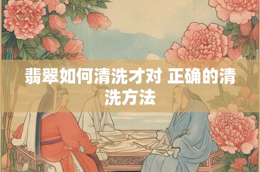 翡翠如何清洗才对 正确的清洗方法
