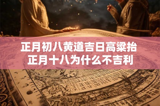 正月初八黄道吉日高粱抬 正月十八为什么不吉利