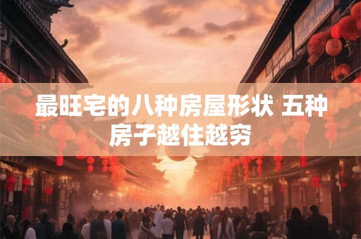 最旺宅的八种房屋形状 五种房子越住越穷