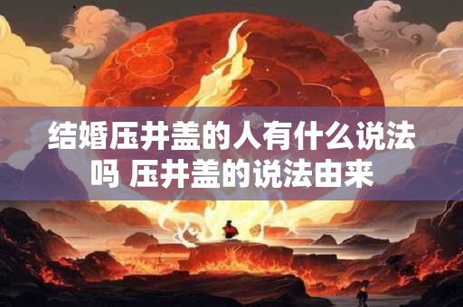 结婚压井盖的人有什么说法吗 压井盖的说法由来