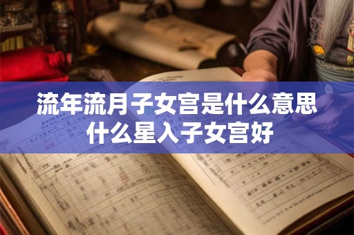 流年流月子女宫是什么意思 什么星入子女宫好