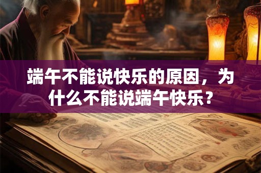 端午不能说快乐的原因，为什么不能说端午快乐？