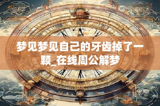 梦见梦见自己的牙齿掉了一颗_在线周公解梦