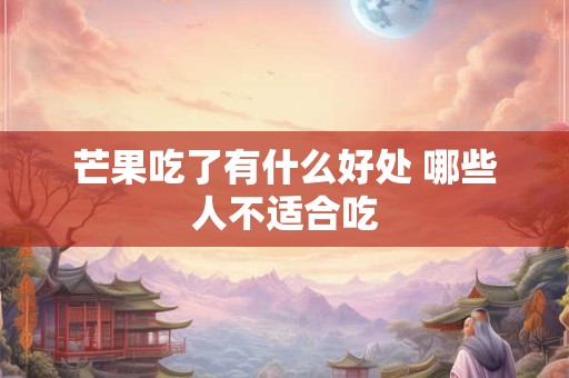 芒果吃了有什么好处 哪些人不适合吃