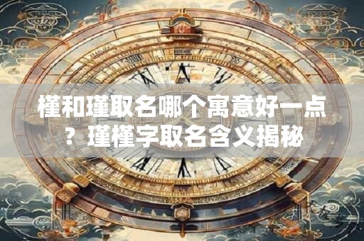 槿和瑾取名哪个寓意好一点？瑾槿字取名含义揭秘
